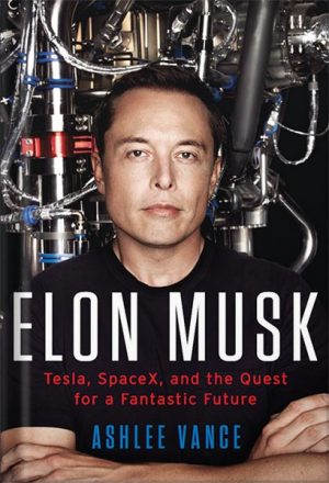Elon Musk: Tesla, SpaceX, and the Quest for a Fantastic Future by Ashlee Vance