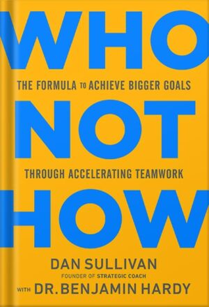 دانلود کتاب Who Not How: The Formula to Achieve Bigger Goals Through Accelerating Teamwork by Dan Sullivan