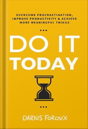 دانلود کتاب Do It Today: Overcome Procrastination, Improve Productivity, and Achieve More Meaningful Things by Darius Foroux