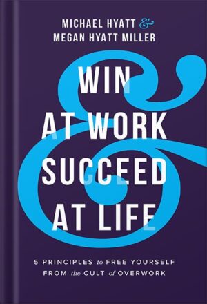 دانلود کتاب Win at Work and Succeed at Life: 5 Principles to Free Yourself from the Cult of Overwork by Michael Hyatt