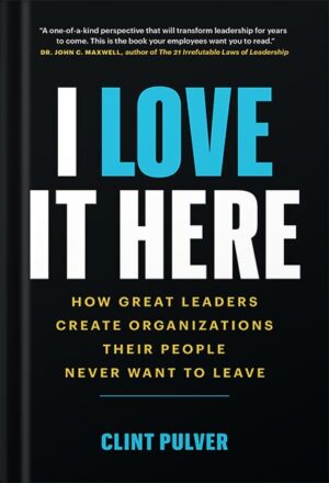 دانلود کتاب I Love It Here: How Great Leaders Create Organizations Their People Never Want to Leave by Clint Pulver