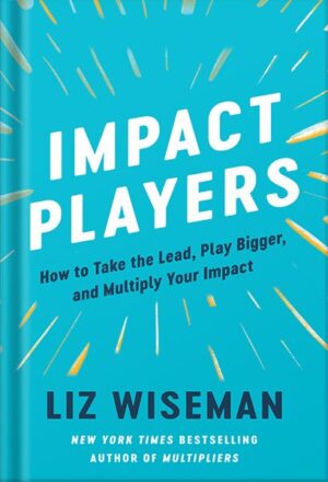 دانلود کتاب Impact Players: How to Take the Lead, Play Bigger, and Multiply Your Impact by Liz Wiseman