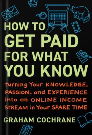دانلود کتاب How to Get Paid for What You Know: Turning Your Knowledge, Passion, and Experience into an Online Income Stream in Your Spare Time by Graham Cochrane