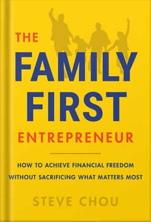 دانلود کتاب The Family-First Entrepreneur: How to Achieve Financial Freedom Without Sacrificing What Matters Most by Steve Chou