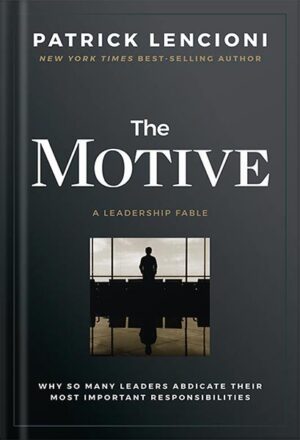 دانلود کتاب The Motive: Why So Many Leaders Abdicate Their Most Important Responsibilities (J-B Lencioni Series) by Patrick M. Lencioni