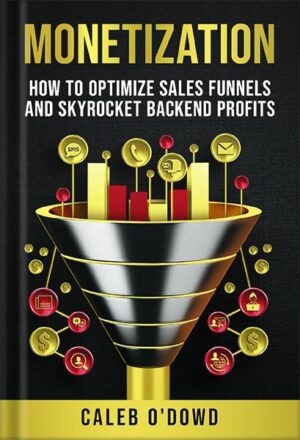دانلود کتاب Monetization: How to Optimize Sales Funnels and Skyrocket Backend Profits by Caleb O'Dowd
