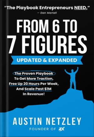 دانلود کتاب From 6 To 7 Figures: The Proven Playbook To Get More Traction, Free Up 20 Hours Per Week, And Scale Past $1M In Revenue! by Austin Netzley
