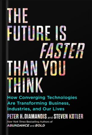 دانلود کتاب The Future Is Faster Than You Think: How Converging Technologies Are Transforming Business, Industries, and Our Lives (Exponential Technology Series) by Peter H. Diamandis