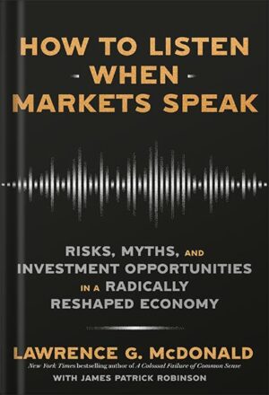 دانلود کتاب How to Listen When Markets Speak: Risks, Myths, and Investment Opportunities in a Radically Reshaped Economy by Lawrence G. McDonald