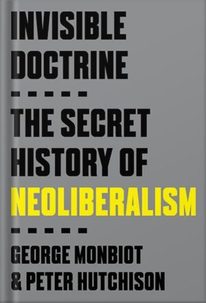 دانلود کتاب Invisible Doctrine: The Secret History of Neoliberalism by George Monbiot