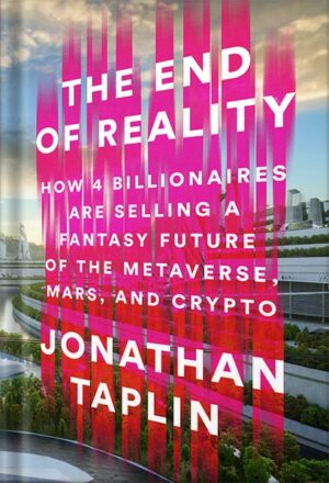 دانلود کتاب The End of Reality: How Four Billionaires are Selling a Fantasy Future of the Metaverse, Mars, and Crypto by Jonathan Taplin