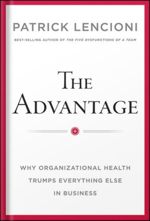 دانلود کتاب The Advantage: Why Organizational Health Trumps Everything Else In Business (J-B Lencioni Series) by Patrick M. Lencioni