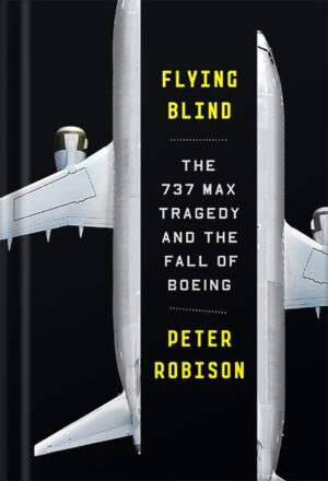 دانلود کتاب Flying Blind: The 737 MAX Tragedy and the Fall of Boeing by Peter Robison
