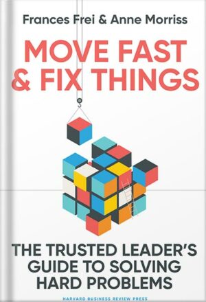 دانلود کتاب Move Fast and Fix Things: The Trusted Leader's Guide to Solving Hard Problems by Frances Frei