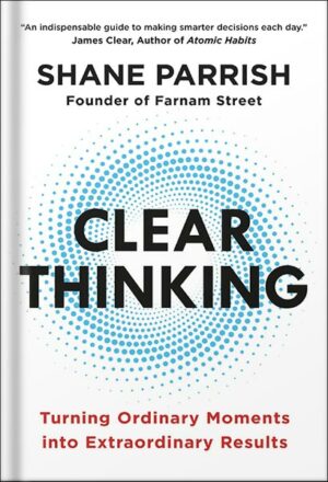 دانلود کتاب Clear Thinking: Turning Ordinary Moments into Extraordinary Results by Shane Parrish