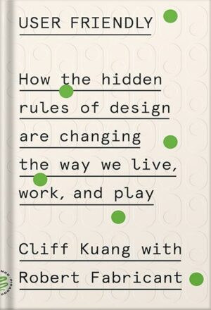 دانلود کتاب User Friendly: How the Hidden Rules of Design Are Changing the Way We Live, Work, and Play by Cliff Kuang