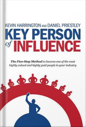 دانلود کتاب Key Person of Influence (Revised Edition): The Five-Step Method to Become One of the Most Highly Valued and Highly Paid People in Your Industry by Daniel Priestley