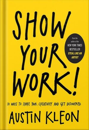 دانلود کتاب Show Your Work!: 10 Ways to Share Your Creativity and Get Discovered (Austin Kleon) by Austin Kleon