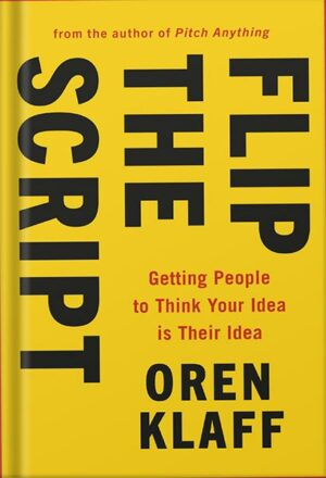 دانلود کتاب Flip the Script: Getting People to Think Your Idea Is Their Idea by Oren Klaff