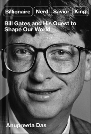 دانلود کتاب Billionaire, Nerd, Savior, King: Bill Gates and His Quest to Shape Our World by Anupreeta Das