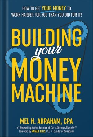 دانلود کتاب Building Your Money Machine: How to Get Your Money to Work Harder for You Than You Did for It! by Mel H. Abraham