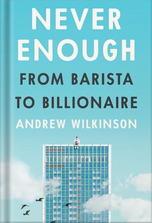 دانلود کتاب Never Enough: From Barista to Billionaire by Andrew Wilkinson