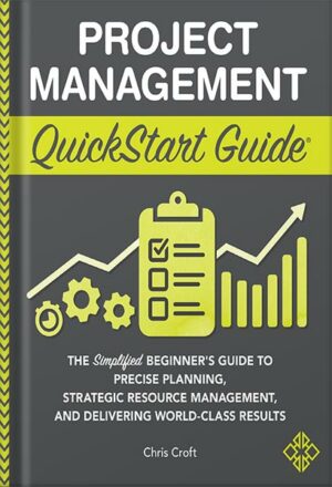 دانلود کتاب Project Management QuickStart Guide: The Simplified Beginner’s Guide to Precise Planning, Strategic Resource Management, and Delivering World Class Results (Starting a Business - QuickStart Guides) by Chris Croft