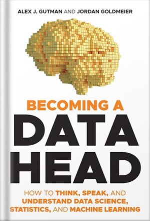 دانلود کتاب Becoming a Data Head: How to Think, Speak, and Understand Data Science, Statistics, and Machine Learning 1st Edition, by Alex J. Gutman