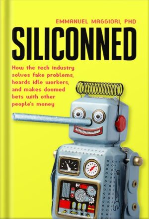 دانلود کتاب Siliconned: How the tech industry solves fake problems, hoards idle workers, and makes doomed bets with other people's money by Emmanuel Maggiori