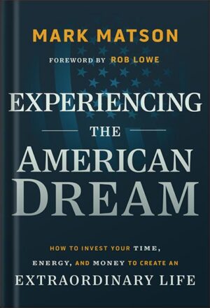 دانلود کتاب Experiencing The American Dream: How to Invest Your Time, Energy, and Money to Create an Extraordinary Life 1st Edition, by Mark Matson