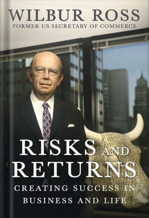 دانلود کتاب Risks and Returns: Creating Success in Business and Life by Wilbur Ross