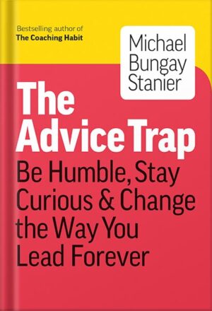 دانلود کتاب The Advice Trap: Be Humble, Stay Curious & Change the Way You Lead Forever by Michael Bungay Stanier