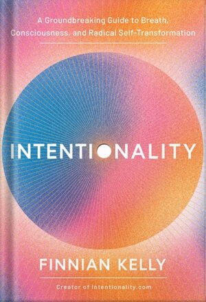 دانلود کتاب Intentionality: A Groundbreaking Guide to Breath, Consciousness, and Radical Self-Transformation by Finnian Kelly