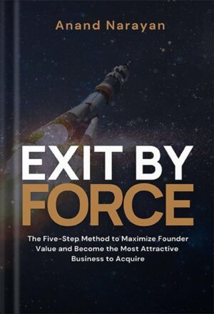 دانلود کتاب Exit By FORCE: The Five-Step Method to Maximize Founder Value and Become the Most Attractive Business to Acquire by Anand Narayan