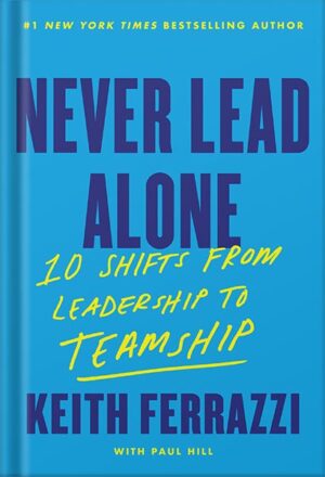 دانلود کتاب Never Lead Alone: 10 Shifts from Leadership to Teamship by Keith Ferrazzi