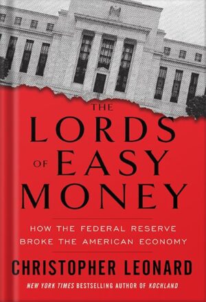 دانلود کتاب The Lords of Easy Money: How the Federal Reserve Broke the American Economy by Christopher Leonard