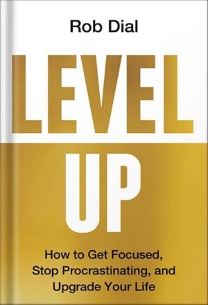 دانلود کتاب Level Up: How to Get Focused, Stop Procrastinating, and Upgrade Your Life by Rob Dial