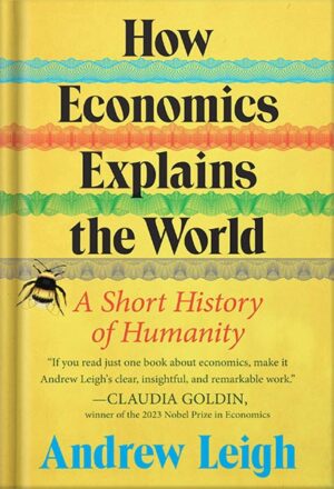 دانلود کتاب How Economics Explains the World: A Short History of Humanity: A Brief and Powerful Economic History with Timeless Lessons, Perfect for Fall 2024, Learn How Markets Mold Society by Andrew Leigh