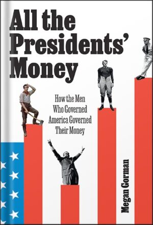 دانلود کتاب All the Presidents' Money: How the Men Who Governed America Governed Their Money by Megan Gorman