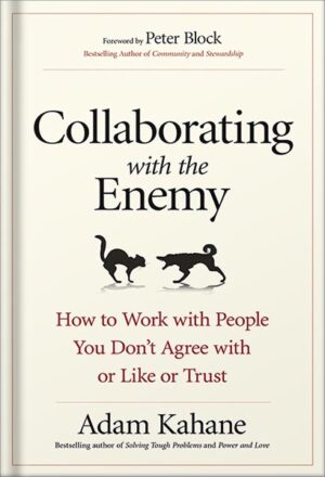 دانلود کتاب Collaborating with the Enemy: How to Work with People You Don't Agree with or Like or Trust by Adam Kahane