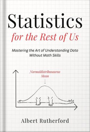 دانلود کتاب Statistics for the Rest of Us: Mastering the Art of Understanding Data Without Math Skills (Advanced Thinking Skills Book 4) by Albert Rutherford