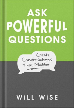 دانلود کتاب Ask Powerful Questions: Create Conversations That Matter by Will Wise