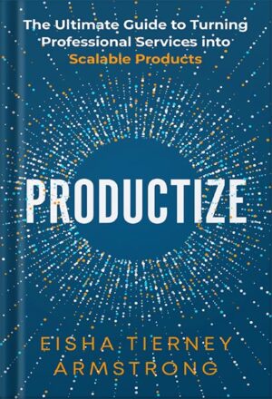 دانلود کتاب Productize: The Ultimate Guide to Turning Professional Services into Scalable Products by Eisha Armstrong