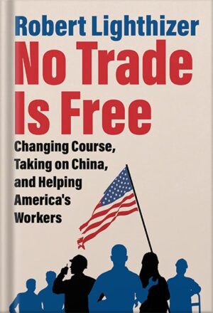 دانلود کتاب No Trade Is Free: Changing Course, Taking on China, and Helping America's Workers by Robert Lighthizer