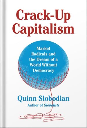 دانلود کتاب Crack-Up Capitalism: Market Radicals and the Dream of a World Without Democracy by Quinn Slobodian