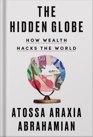 دانلود کتاب The Hidden Globe: How Wealth Hacks the World by Atossa Araxia Abrahamian