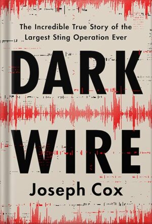 دانلود کتاب Dark Wire: The Incredible True Story of the Largest Sting Operation Ever by Joseph Cox