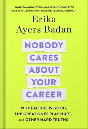 دانلود کتاب Nobody Cares About Your Career: Why Failure Is Good, the Great Ones Play Hurt, and Other Hard Truths by Erika Ayers Badan