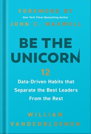 دانلود کتاب Be the Unicorn: 12 Data-Driven Habits that Separate the Best Leaders from the Rest by William Vanderbloemen