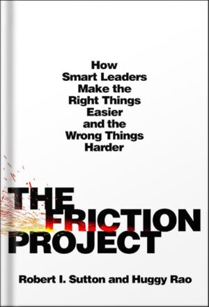 دانلود کتاب The Friction Project: How Smart Leaders Make the Right Things Easier and the Wrong Things Harder by Robert I. Sutton